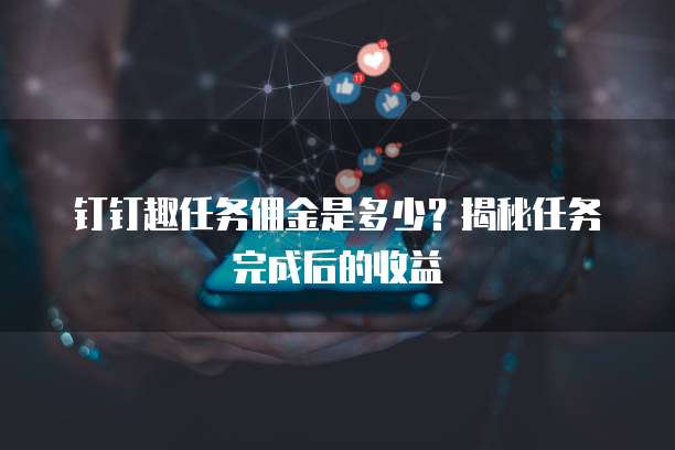 钉钉趣任务佣金是多少?揭秘任务完成后的收益