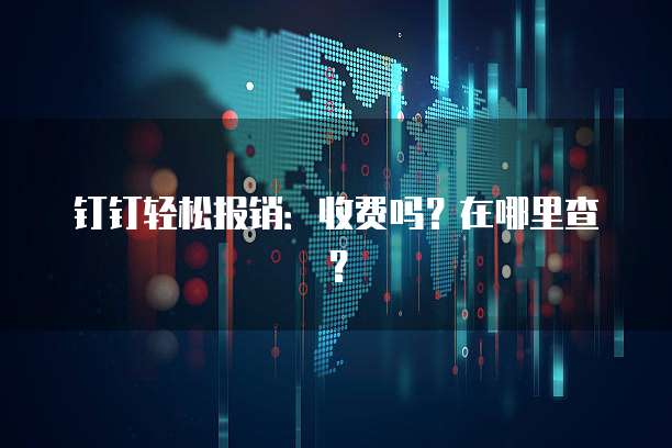 钉钉轻松报销:收费吗?在哪里查?