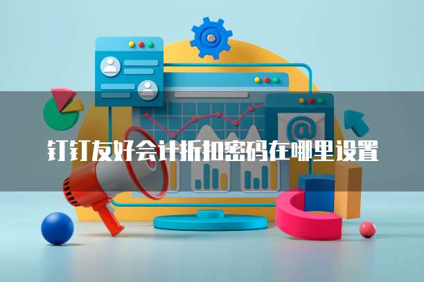 钉钉友好会计折扣密码在哪里设置