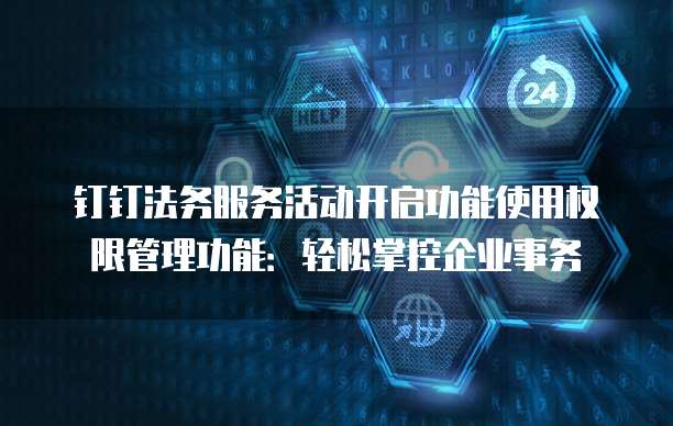 钉钉法务服务活动开启功能使用权限管理功能:轻松掌控企业事务