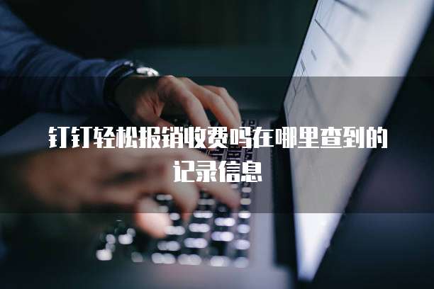 钉钉轻松报销收费吗在哪里查到的记录信息