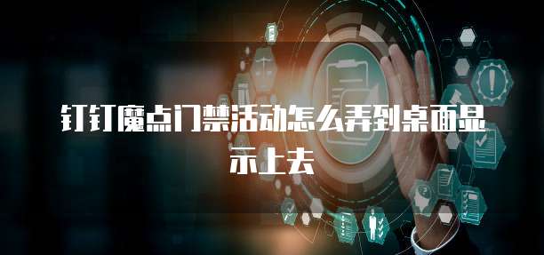 钉钉魔点门禁活动怎么弄到桌面显示上去
