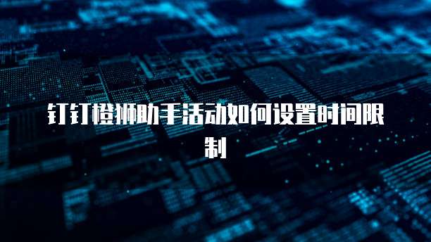 钉钉橙狮助手活动如何设置时间限制