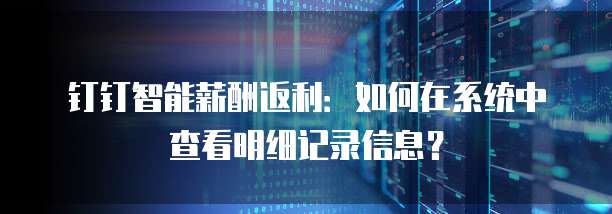 钉钉智能薪酬返利:如何在系统中查看明细记录信息?