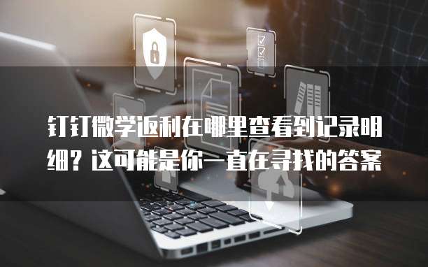 钉钉微学返利在哪里查看到记录明细?这可能是你一直在寻找的答案