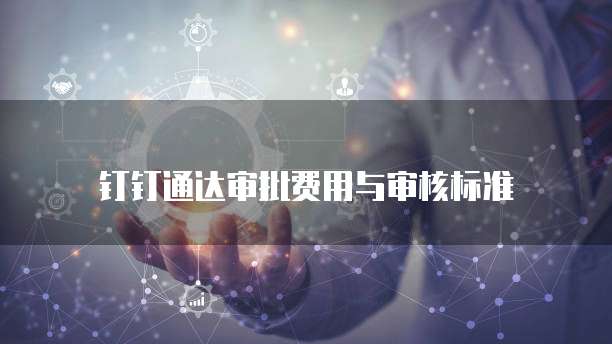 钉钉通达审批费用与审核标准