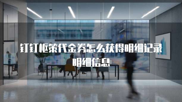 钉钉枢策代金券怎么获得明细记录明细信息