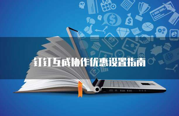 钉钉互成协作优惠设置指南