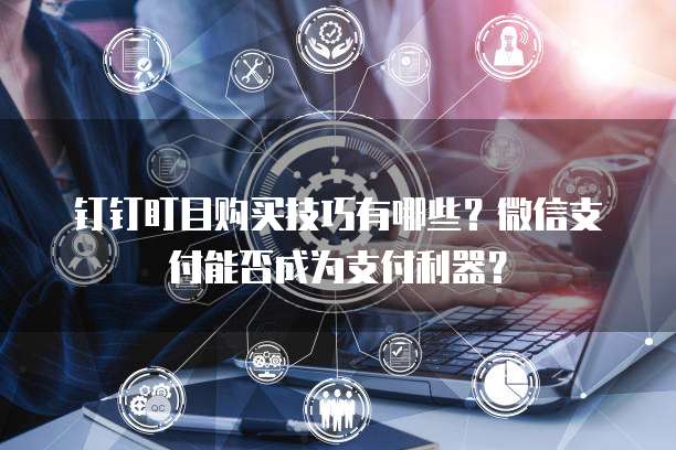 钉钉盯目购买技巧有哪些?微信支付能否成为支付利器?