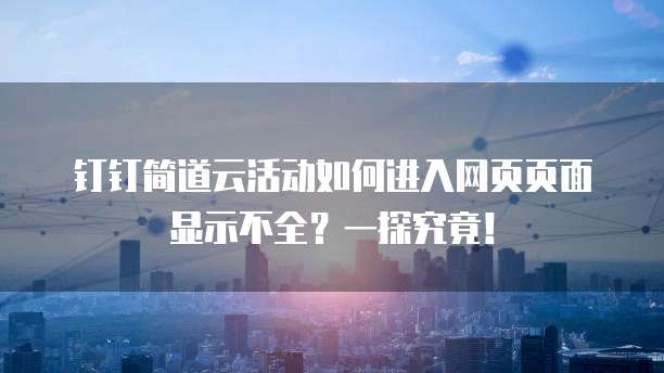 钉钉简道云活动如何进入网页页面显示不全?一探究竟!