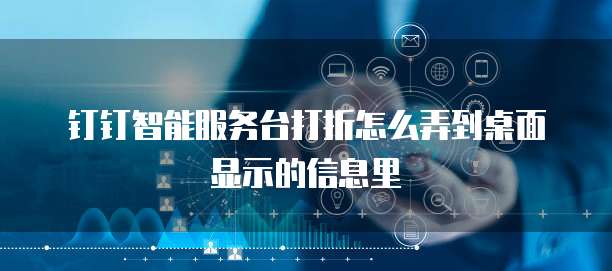 钉钉智能服务台打折怎么弄到桌面显示的信息里