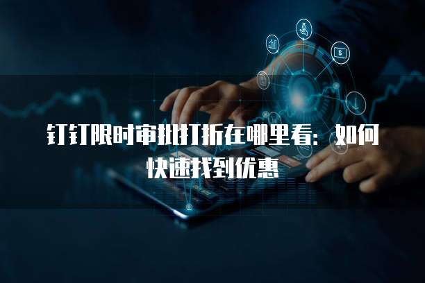 钉钉限时审批打折在哪里看：如何快速找到优惠
