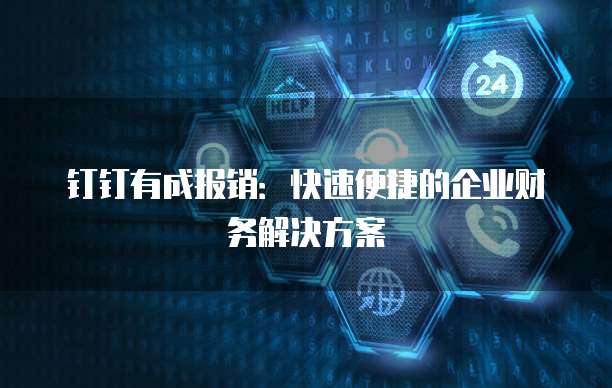 钉钉有成报销:快速便捷的企业财务解决方案