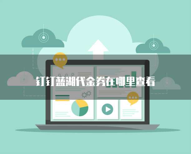 钉钉蓝湖代金券在哪里查看