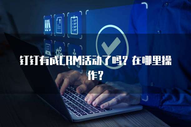 钉钉有成CRM活动了吗?在哪里操作?