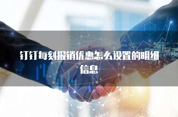 钉钉每刻报销优惠怎么设置的明细信息