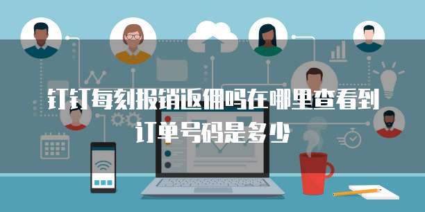 钉钉每刻报销返佣吗在哪里查看到订单号码是多少