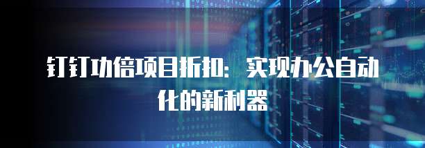 钉钉功倍项目折扣：实现办公自动化的新利器