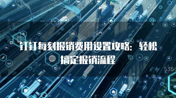 钉钉每刻报销费用设置攻略:轻松搞定报销流程