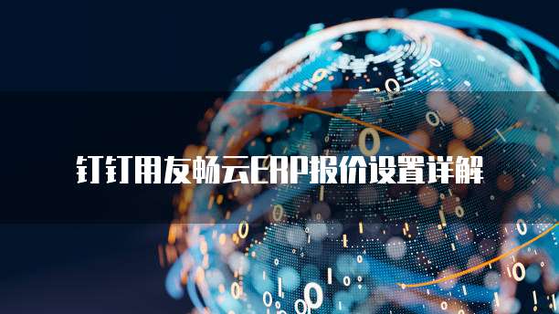 钉钉用友畅云ERP报价设置详解