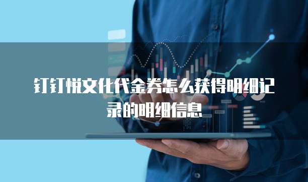 钉钉悦文化代金券怎么获得明细记录的明细信息