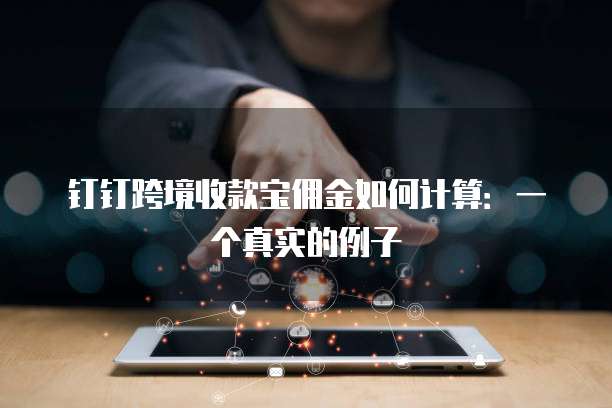 钉钉跨境收款宝佣金如何计算:一个真实的例子