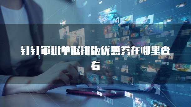 钉钉审批单据排版优惠券在哪里查看