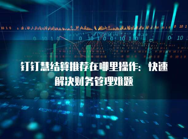 钉钉慧结算推荐在哪里操作:快速解决财务管理难题