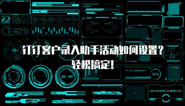 钉钉客户录入助手活动如何设置?轻松搞定!