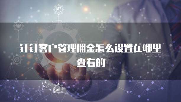 钉钉客户管理佣金怎么设置在哪里查看的