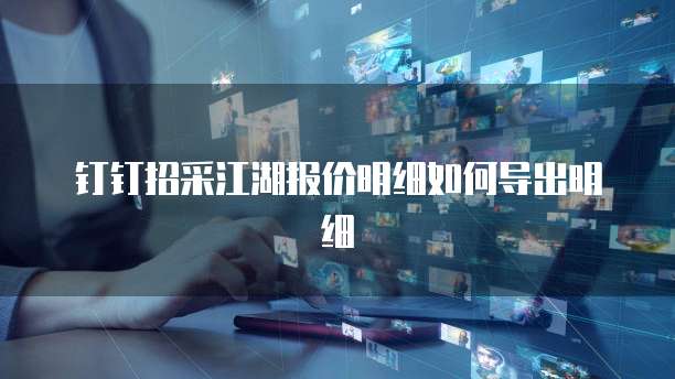 钉钉招采江湖报价明细如何导出明细