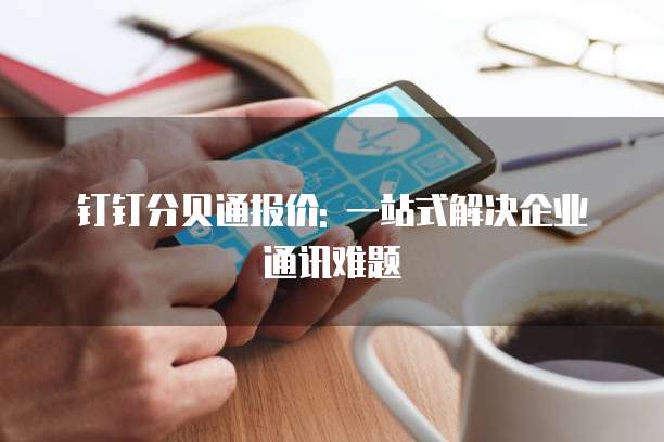 钉钉分贝通报价: 一站式解决企业通讯难题