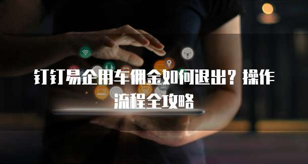 钉钉易企用车佣金如何退出？操作流程全攻略