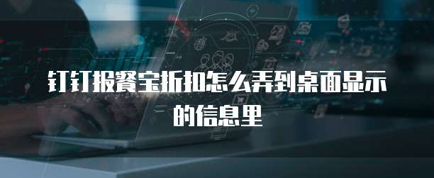 钉钉报餐宝折扣怎么弄到桌面显示的信息里