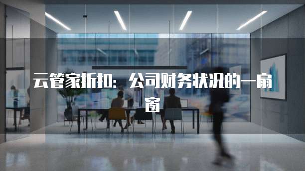 云管家折扣:公司财务状况的一扇窗