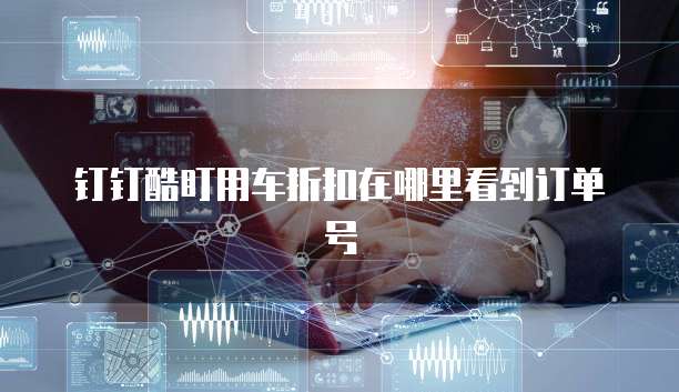 钉钉酷盯用车折扣在哪里看到订单号