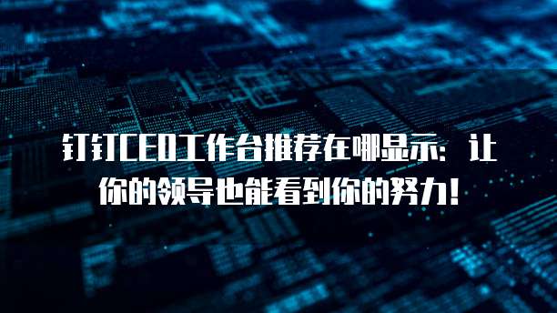 钉钉CEO工作台推荐在哪显示:让你的领导也能看到你的努力!