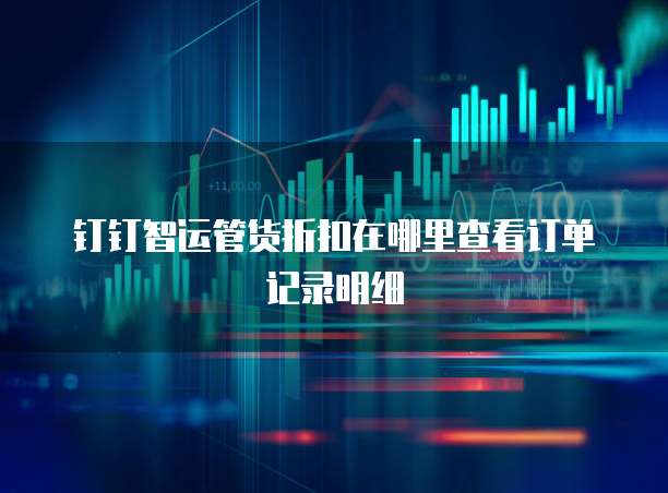 钉钉智运管货折扣在哪里查看订单记录明细