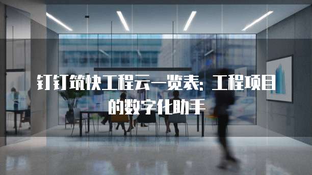 钉钉筑快工程云一览表: 工程项目的数字化助手