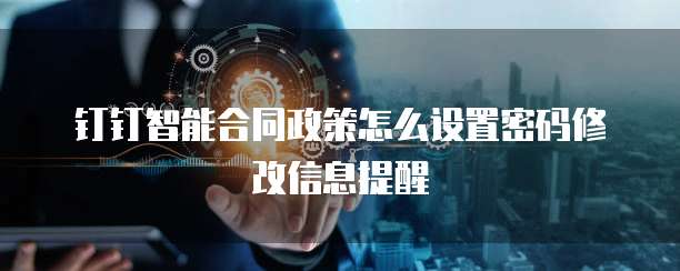 钉钉智能合同政策怎么设置密码修改信息提醒