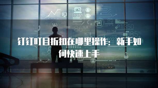 钉钉盯目折扣在哪里操作:新手如何快速上手