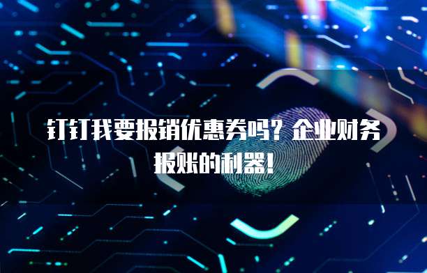 钉钉我要报销优惠券吗？企业财务报账的利器！
