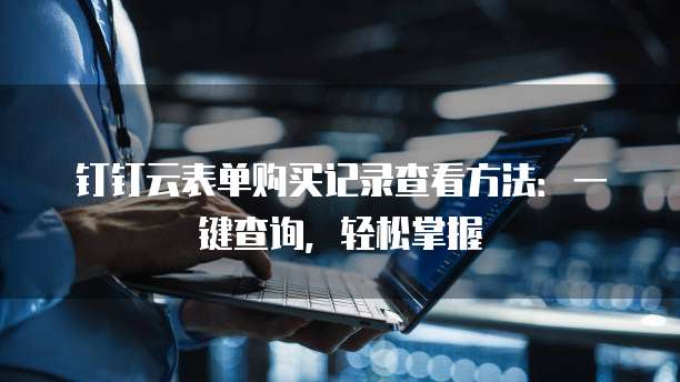 钉钉云表单购买记录查看方法:一键查询,轻松掌握