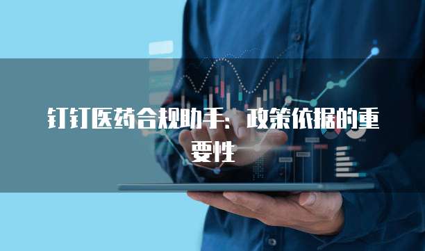 钉钉医药合规助手:政策依据的重要性