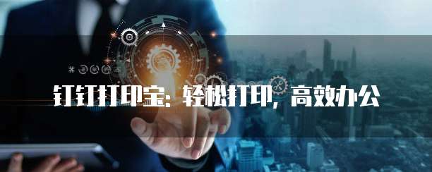 钉钉打印宝: 轻松打印, 高效办公