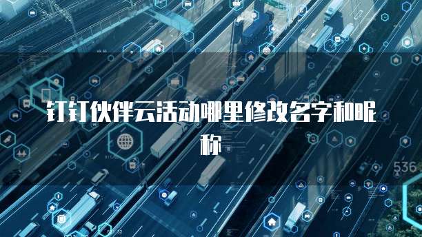 钉钉伙伴云活动哪里修改名字和昵称