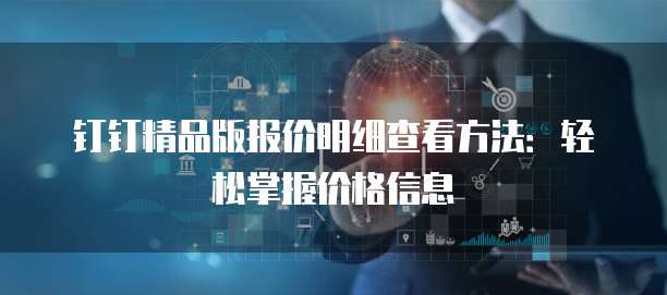 钉钉精品版报价明细查看方法:轻松掌握价格信息