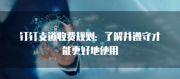 钉钉支道收费规则：了解并遵守才能更好地使用
