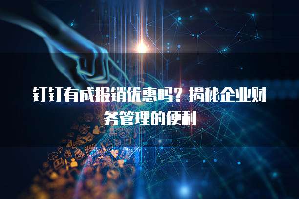 钉钉有成报销优惠吗?揭秘企业财务管理的便利