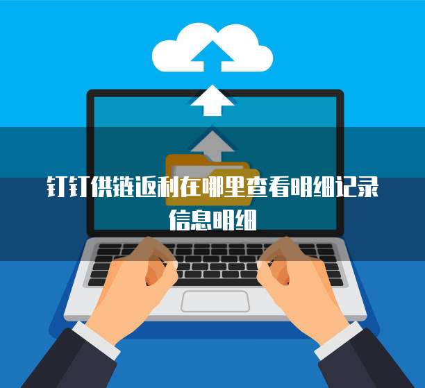 钉钉供链返利在哪里查看明细记录信息明细